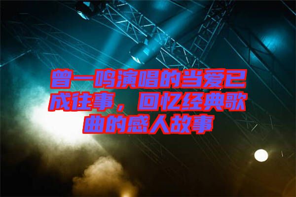 曾一鳴演唱的當愛已成往事，回憶經典歌曲的感人故事