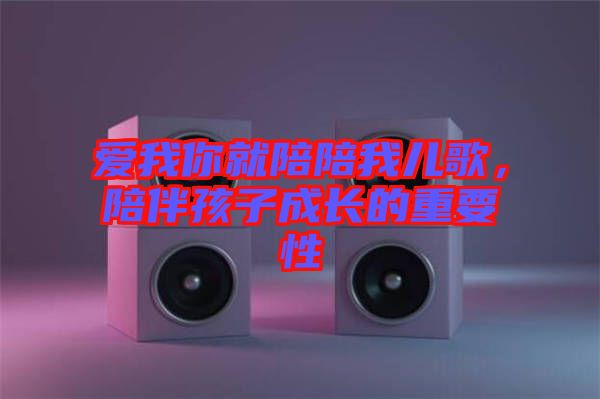 愛我你就陪陪我兒歌，陪伴孩子成長的重要性