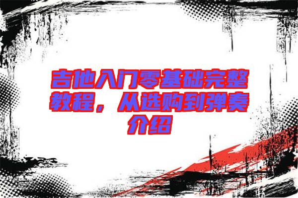 吉他入門零基礎(chǔ)完整教程，從選購(gòu)到彈奏介紹
