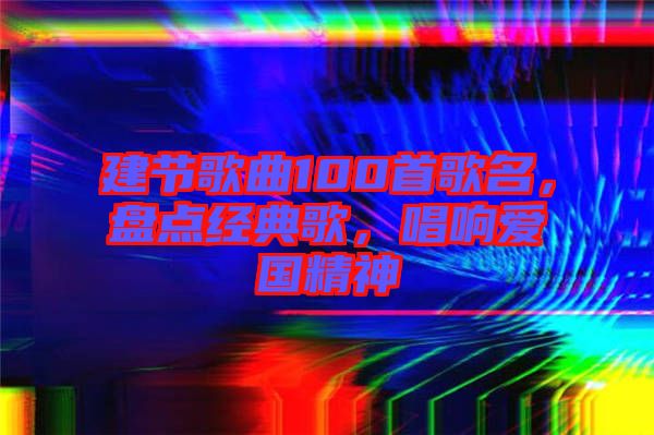 建節(jié)歌曲100首歌名，盤點(diǎn)經(jīng)典歌，唱響愛國精神
