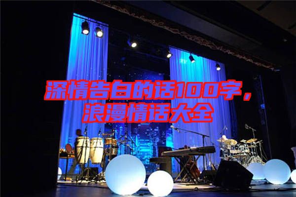深情告白的話100字，浪漫情話大全