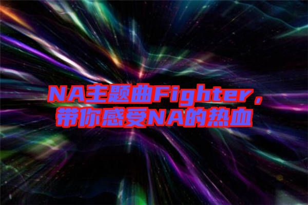 NA主題曲Fighter，帶你感受NA的熱血