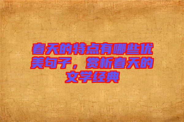 春天的特點(diǎn)有哪些優(yōu)美句子，賞析春天的文學(xué)經(jīng)典