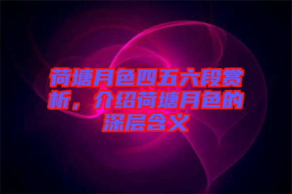 荷塘月色四五六段賞析，介紹荷塘月色的深層含義
