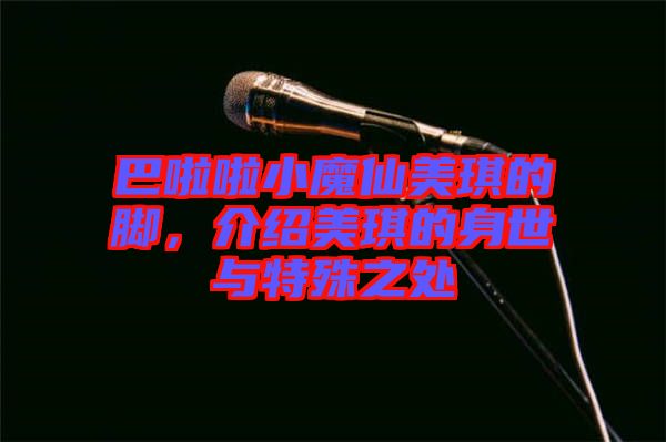 巴啦啦小魔仙美琪的腳，介紹美琪的身世與特殊之處