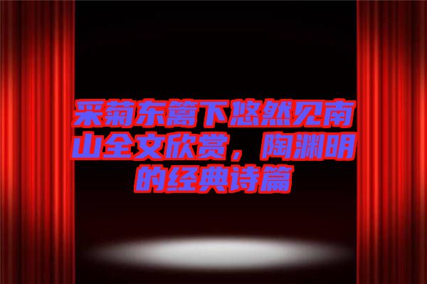 采菊東籬下悠然見南山全文欣賞，陶淵明的經(jīng)典詩(shī)篇