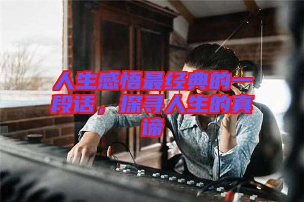 人生感悟最經(jīng)典的一段話(huà)，探尋人生的真諦