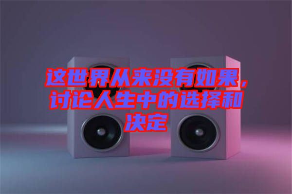 這世界從來沒有如果，討論人生中的選擇和決定