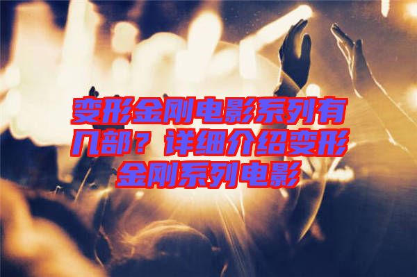 變形金剛電影系列有幾部？詳細(xì)介紹變形金剛系列電影