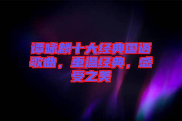 譚詠麟十大經典國語歌曲，重溫經典，感受之美