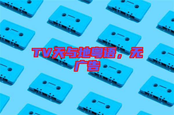 TV天與地粵語，無廣告