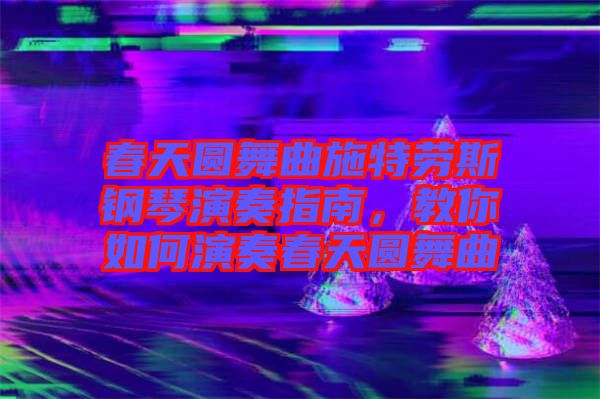 春天圓舞曲施特勞斯鋼琴演奏指南，教你如何演奏春天圓舞曲