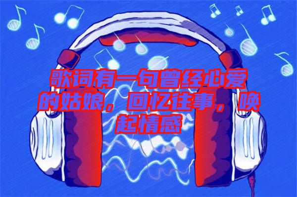 歌詞有一句曾經(jīng)心愛(ài)的姑娘，回憶往事，喚起情感
