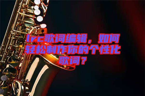 lrc歌詞編輯，如何輕松制作你的個(gè)性化歌詞？