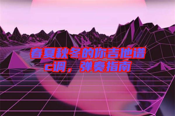 春夏秋冬的你吉他譜c調，彈奏指南
