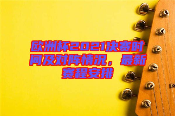 歐洲杯2021決賽時間及對陣情況，最新賽程安排
