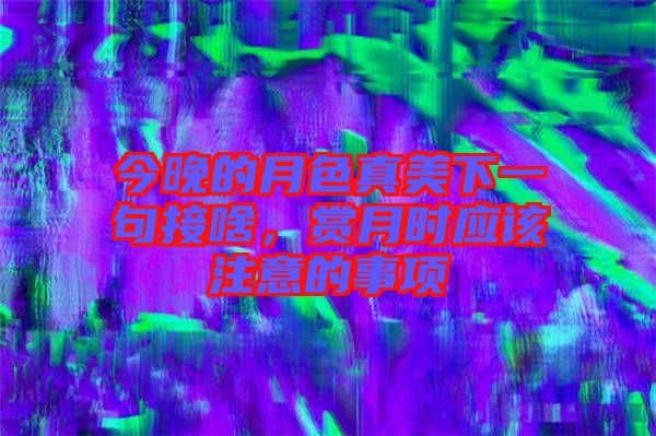 今晚的月色真美下一句接啥，賞月時(shí)應(yīng)該注意的事項(xiàng)