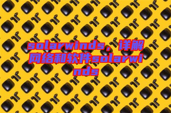 solarwinds，詳解網(wǎng)絡(luò)和軟件solarwinds