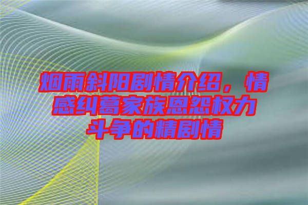 煙雨斜陽劇情介紹，情感糾葛家族恩怨權力斗爭的精劇情