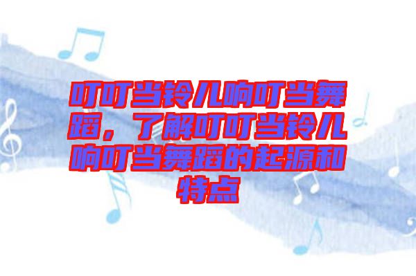 叮叮當鈴兒響叮當舞蹈，了解叮叮當鈴兒響叮當舞蹈的起源和特點