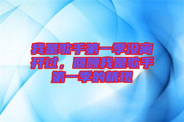 我是歌手第一季沒離開過，回顧我是歌手第一季的精現