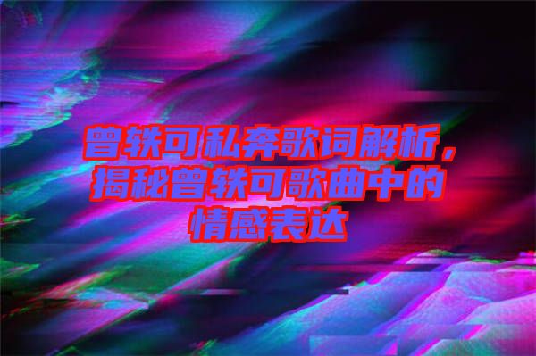 曾軼可私奔歌詞解析，揭秘曾軼可歌曲中的情感表達