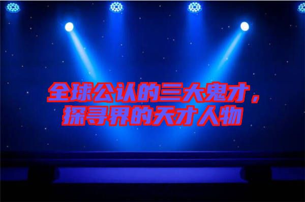 全球公認的三大鬼才，探尋界的天才人物
