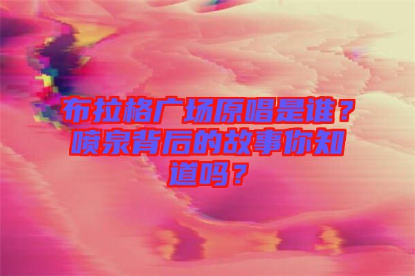 布拉格廣場(chǎng)原唱是誰(shuí)？噴泉背后的故事你知道嗎？