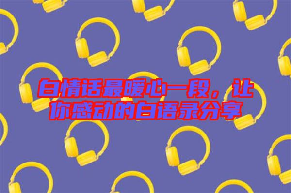 白情話最暖心一段，讓你感動的白語錄分享