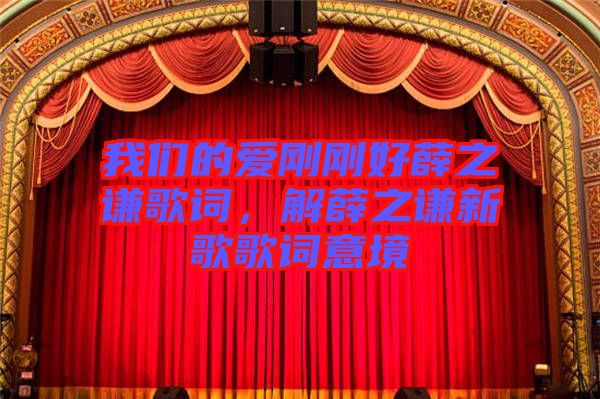 我們的愛(ài)剛剛好薛之謙歌詞，解薛之謙新歌歌詞意境