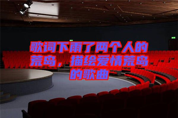 歌詞下雨了兩個人的荒島，描繪愛情荒島的歌曲