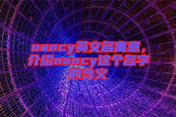 nancy英文名寓意，介紹nancy這個名字的含義