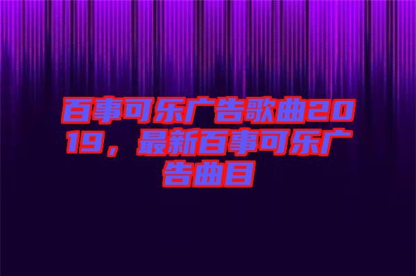 百事可樂廣告歌曲2019，最新百事可樂廣告曲目
