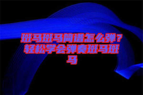 斑馬斑馬簡譜怎么彈？輕松學(xué)會(huì)彈奏斑馬斑馬