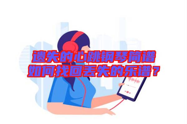 遺失的心跳鋼琴簡譜如何找回丟失的樂譜？