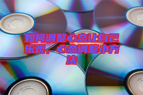 如何調整心態讓自己樂觀，心態調整小方法