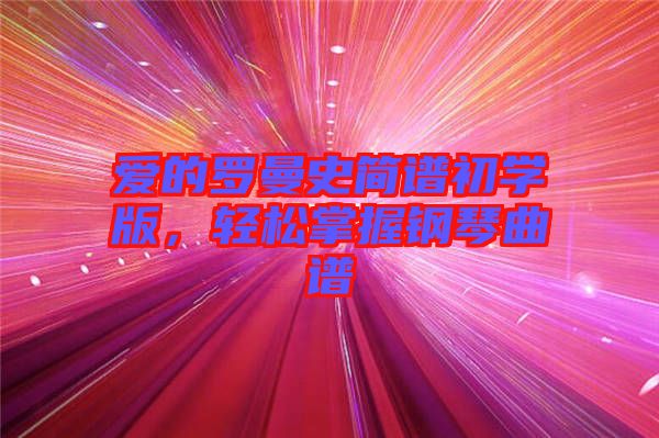 愛的羅曼史簡(jiǎn)譜初學(xué)版，輕松掌握鋼琴曲譜