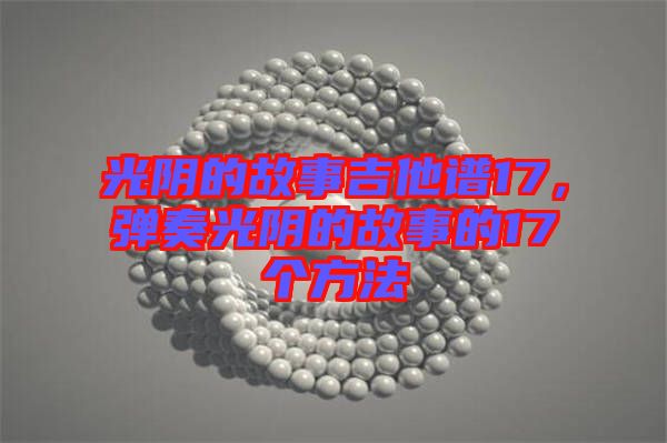 光陰的故事吉他譜17，彈奏光陰的故事的17個方法
