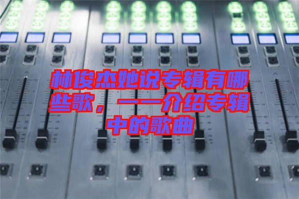 林俊杰她說專輯有哪些歌，一一介紹專輯中的歌曲