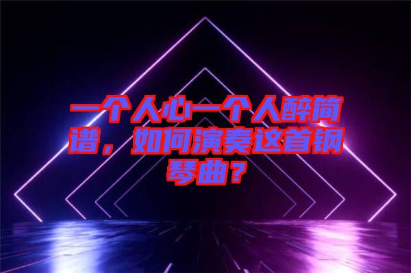 一個人心一個人醉簡譜，如何演奏這首鋼琴曲？