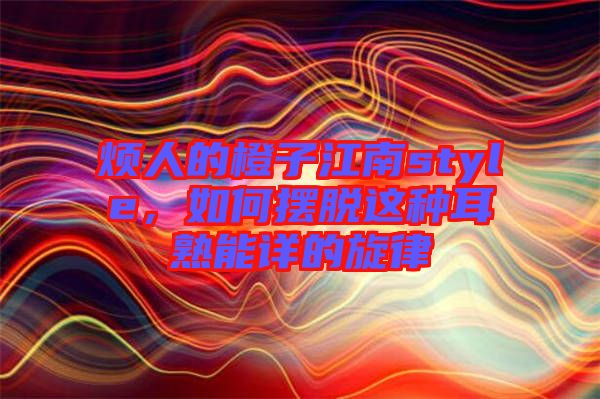 煩人的橙子江南style，如何擺脫這種耳熟能詳的旋律