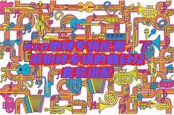 exo咆哮專輯配置，了解咆哮專輯的曲目及套裝搭配