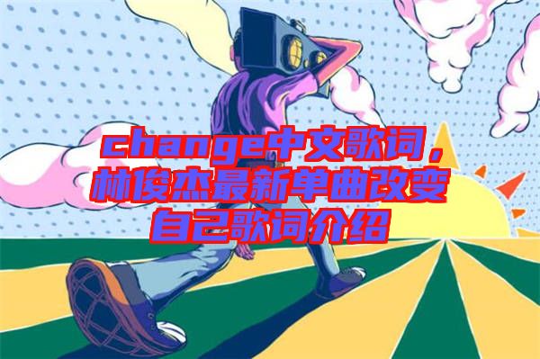 change中文歌詞，林俊杰最新單曲改變自己歌詞介紹