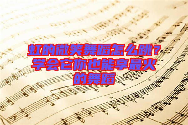 虹的微笑舞蹈怎么跳？學會它你也能享最火的舞蹈