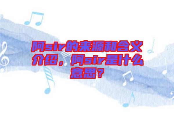 阿sir的來源和含義介紹，阿sir是什么意思？