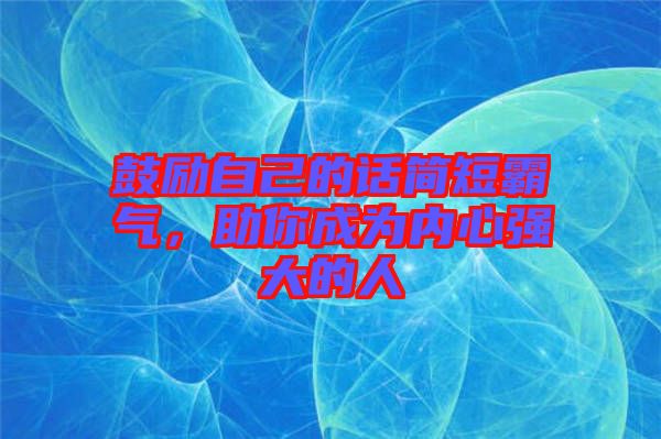 鼓勵自己的話簡短霸氣，助你成為內(nèi)心強(qiáng)大的人