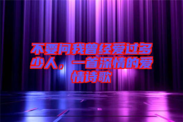 不要問我曾經(jīng)愛過多少人，一首深情的愛情詩(shī)歌