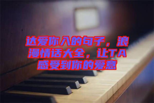 達愛你入的句子，浪漫情話大全，讓TA感受到你的愛意