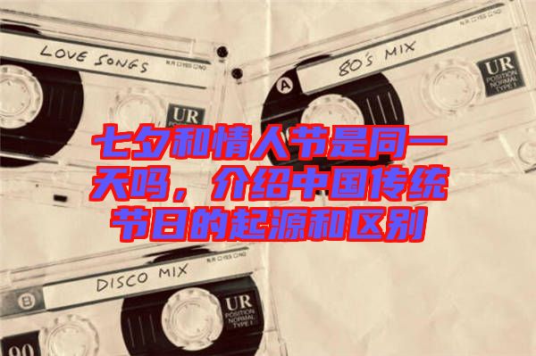 七夕和情人節是同一天嗎，介紹中國傳統節日的起源和區別
