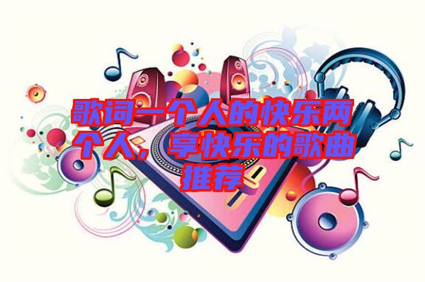 歌詞一個人的快樂兩個人，享快樂的歌曲推薦